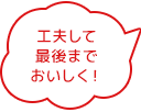 工夫して最後までおいしく！