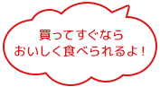 買ってすぐならおいしく食べられるよ!