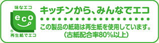 味なエコ再生紙でエコ、キッチンから、みんなでエコ。この製品の紙箱は再生紙を使用しています。（古紙配合率80％以上）