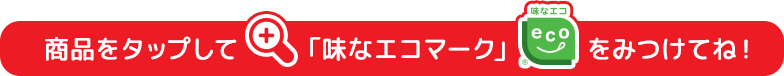 商品をタップして「味なエコマーク」をみつけてね！